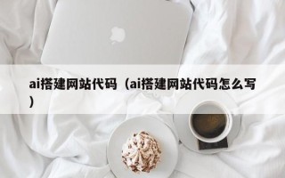 浚县ai搭建网站代码（ai搭建网站代码怎么写）
