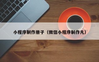 浚县小程序制作册子（微信小程序制作凡）