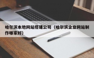 浚县哈尔滨本地网站搭建公司（哈尔滨企业网站制作哪家好）