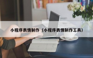浚县小程序表情制作（小程序表情制作工具）