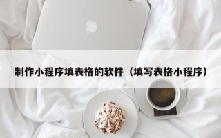 浚县制作小程序填表格的软件（填写表格小程序）