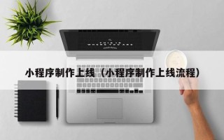 浚县小程序制作上线（小程序制作上线流程）