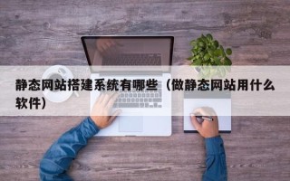 浚县静态网站搭建系统有哪些（做静态网站用什么软件）