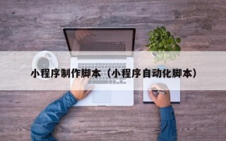 浚县小程序制作脚本（小程序自动化脚本）