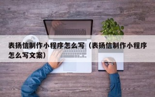 浚县表扬信制作小程序怎么写（表扬信制作小程序怎么写文案）