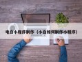 浚县电白小程序制作（小白如何制作小程序）