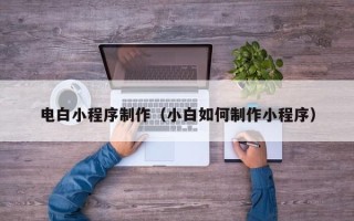 浚县电白小程序制作（小白如何制作小程序）