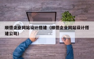 浚县顺德企业网站设计搭建（顺德企业网站设计搭建公司）