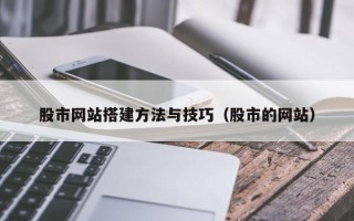 浚县股市网站搭建方法与技巧（股市的网站）