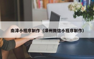 浚县南漳小程序制作（漳州微信小程序制作）