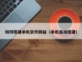 浚县如何搭建单机软件网站（单机游戏搭建）