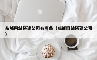 浚县东城网站搭建公司有哪些（成都网站搭建公司）
