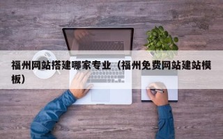 浚县福州网站搭建哪家专业（福州免费网站建站模板）