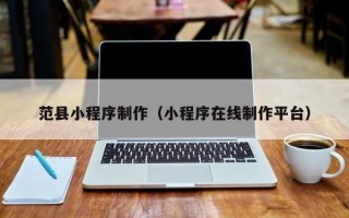 浚县范县小程序制作（小程序在线制作平台）