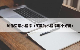 浚县制作买菜小程序（买菜的小程序哪个好用）